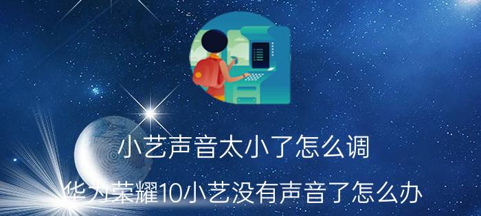 小艺声音太小了怎么调 华为荣耀10小艺没有声音了怎么办？